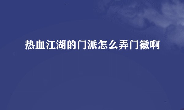热血江湖的门派怎么弄门徽啊