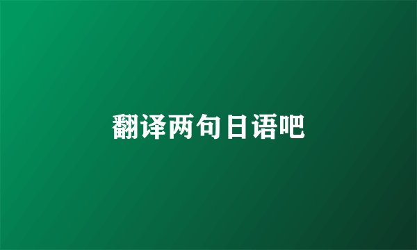 翻译两句日语吧