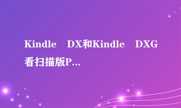 Kindle DX和Kindle DXG看扫描版PDF到底有多大的差异，很明显吗？