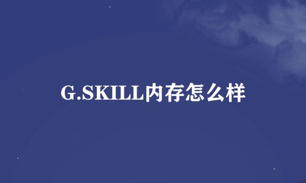 G.SKILL内存怎么样