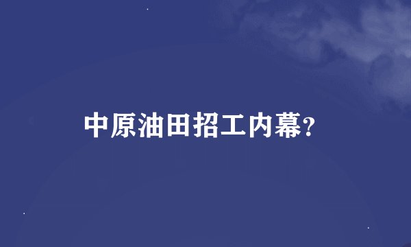 中原油田招工内幕？