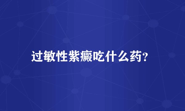 过敏性紫癜吃什么药？