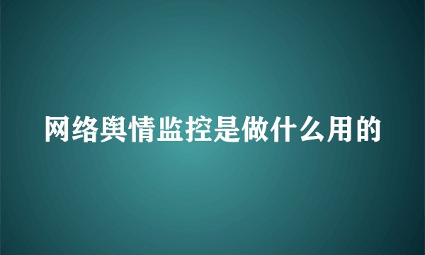 网络舆情监控是做什么用的