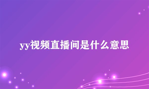 yy视频直播间是什么意思