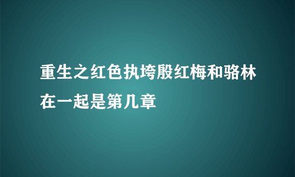 重生之红色执垮殷红梅和骆林在一起是第几章
