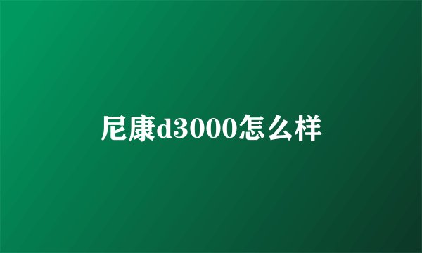 尼康d3000怎么样