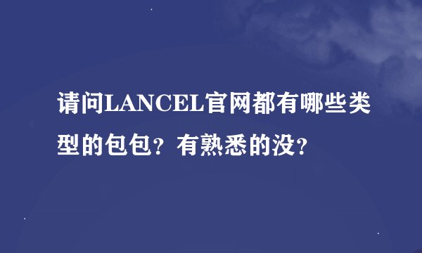 请问LANCEL官网都有哪些类型的包包？有熟悉的没？