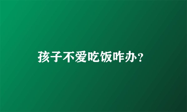 孩子不爱吃饭咋办？