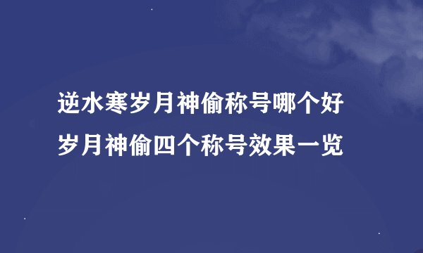 逆水寒岁月神偷称号哪个好 岁月神偷四个称号效果一览