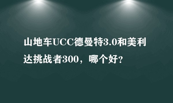 山地车UCC德曼特3.0和美利达挑战者300，哪个好？