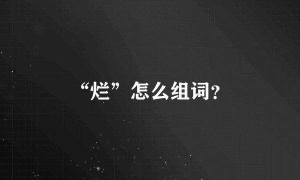 “烂”怎么组词？