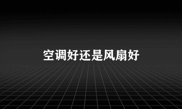 空调好还是风扇好