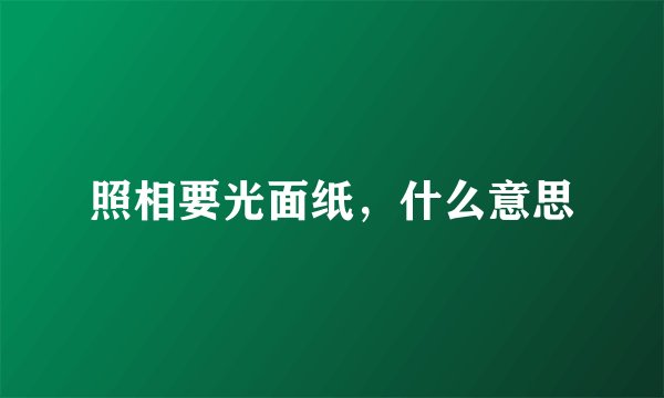 照相要光面纸，什么意思