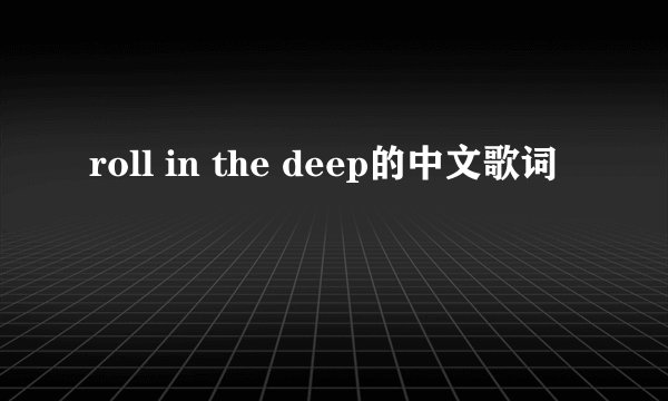 roll in the deep的中文歌词