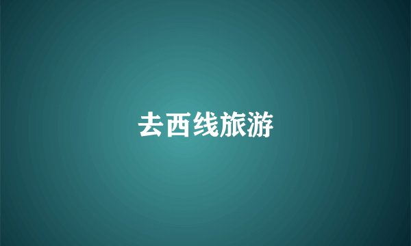 去西线旅游