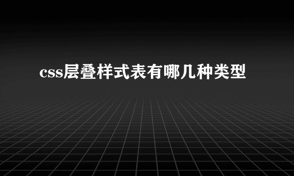 css层叠样式表有哪几种类型