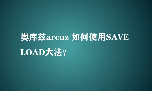 奥库兹arcuz 如何使用SAVE LOAD大法？