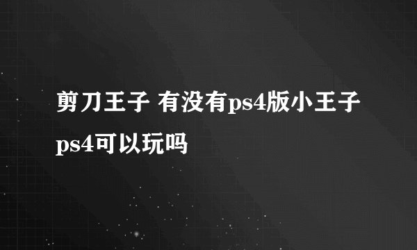 剪刀王子 有没有ps4版小王子ps4可以玩吗