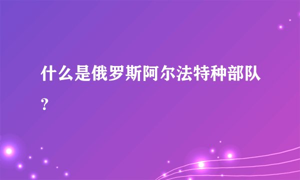什么是俄罗斯阿尔法特种部队？