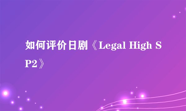 如何评价日剧《Legal High SP2》