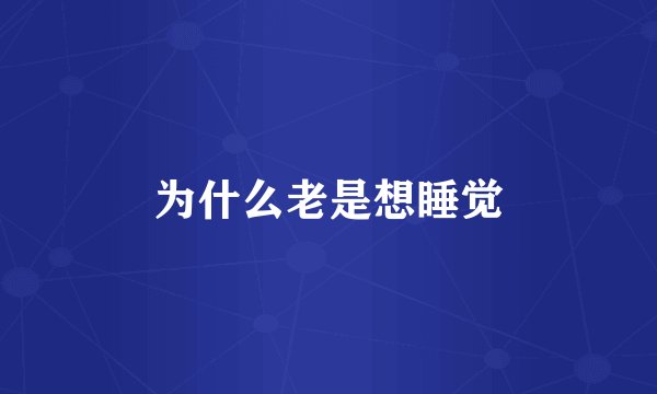 为什么老是想睡觉