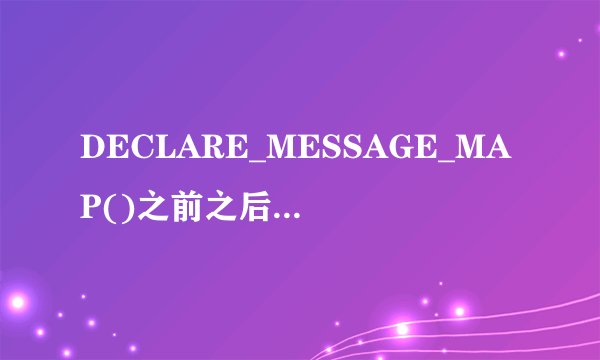 DECLARE_MESSAGE_MAP()之前之后有什么区别？