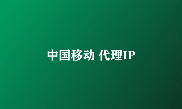 中国移动 代理IP