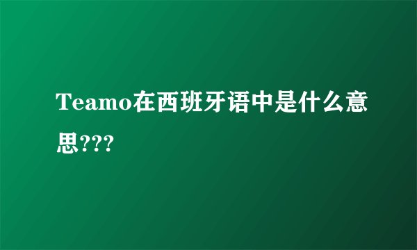 Teamo在西班牙语中是什么意思???