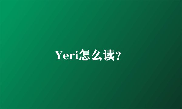 Yeri怎么读？