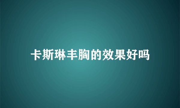 卡斯琳丰胸的效果好吗