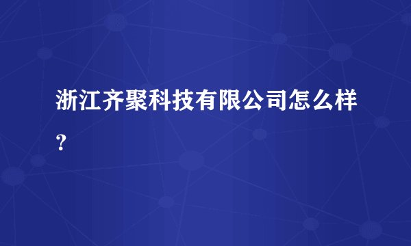 浙江齐聚科技有限公司怎么样？