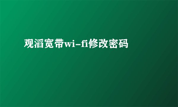 观滔宽带wi-fi修改密码