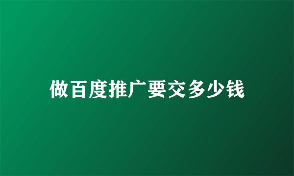 做百度推广要交多少钱