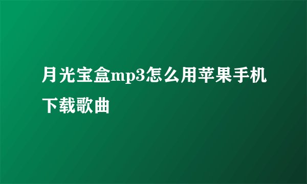 月光宝盒mp3怎么用苹果手机下载歌曲