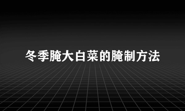 冬季腌大白菜的腌制方法