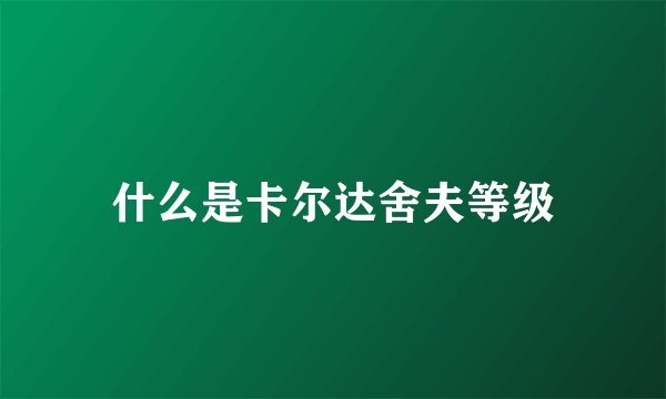 什么是卡尔达舍夫等级