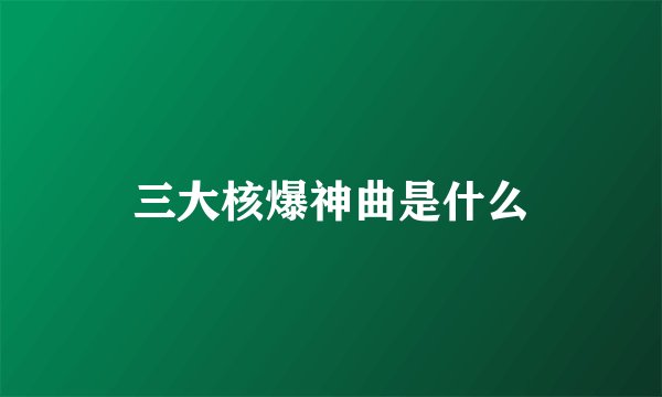 三大核爆神曲是什么