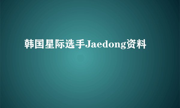 韩国星际选手Jaedong资料