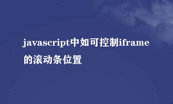 javascript中如可控制iframe的滚动条位置