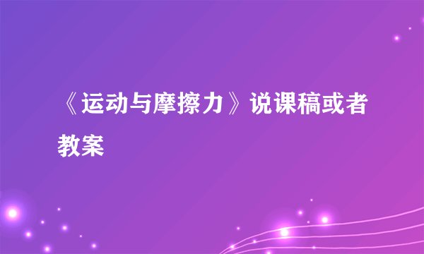 《运动与摩擦力》说课稿或者教案