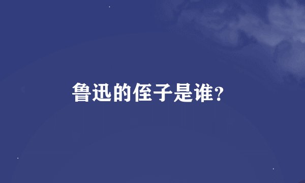 鲁迅的侄子是谁？
