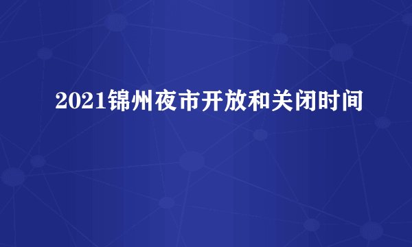 2021锦州夜市开放和关闭时间