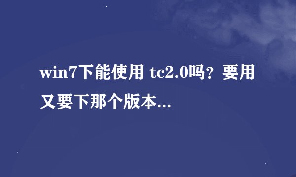 win7下能使用 tc2.0吗？要用又要下那个版本的 ？谢谢啊