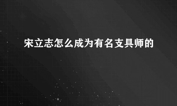 宋立志怎么成为有名支具师的