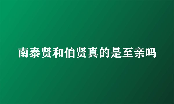 南泰贤和伯贤真的是至亲吗