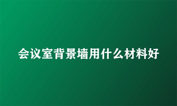 会议室背景墙用什么材料好