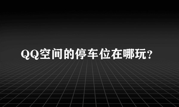 QQ空间的停车位在哪玩？