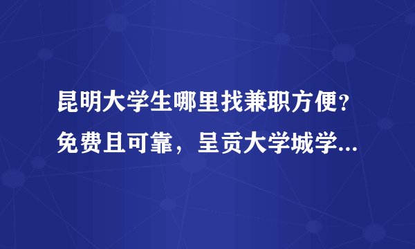 昆明大学生哪里找兼职方便？免费且可靠，呈贡大学城学生找兼职更不方便,有没有比较方便的地方？介绍下