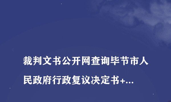 
裁判文书公开网查询毕节市人民政府行政复议决定书+(2017)88号

