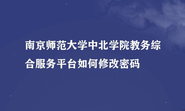 南京师范大学中北学院教务综合服务平台如何修改密码